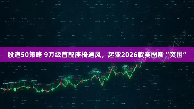 股道50策略 9万级首配座椅通风，起亚2026款赛图斯“突围”