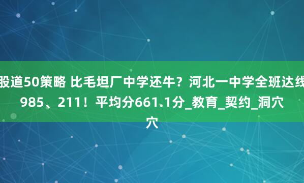 股道50策略 比毛坦厂中学还牛？河北一中学全班达线985、211！平均分661.1分_教育_契约_洞穴