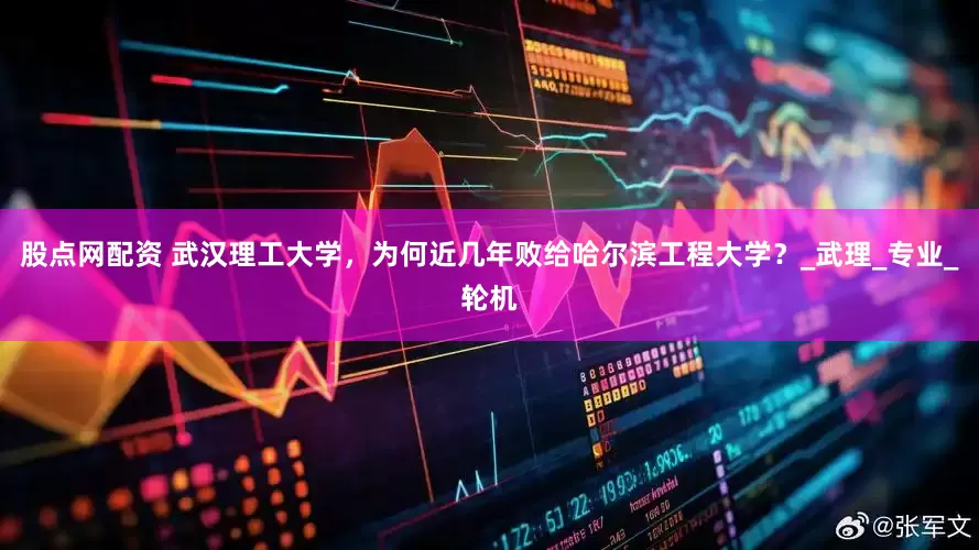 股点网配资 武汉理工大学，为何近几年败给哈尔滨工程大学？_武理_专业_轮机