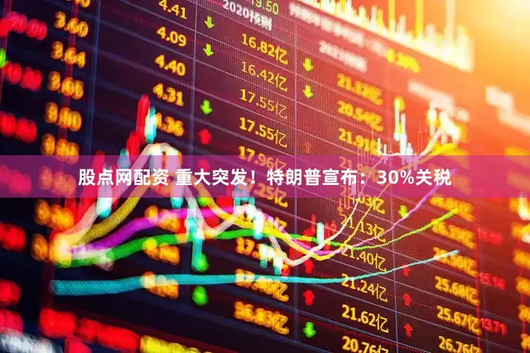 股点网配资 重大突发！特朗普宣布：30%关税