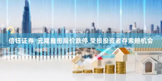 信钰证券  元隆雅图股价跌停 受损投资者存索赔机会