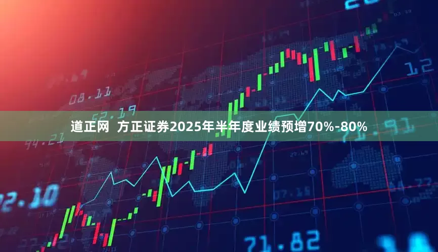 道正网  方正证券2025年半年度业绩预增70%-80%