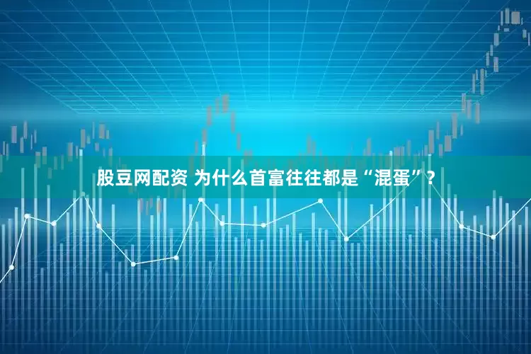 股豆网配资 为什么首富往往都是“混蛋”？