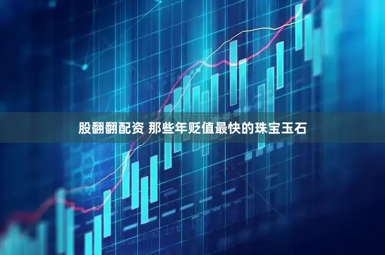 股翻翻配资 那些年贬值最快的珠宝玉石