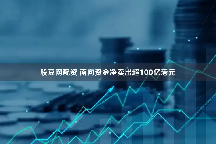 股豆网配资 南向资金净卖出超100亿港元