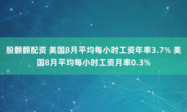 股翻翻配资 美国8月平均每小时工资年率3.7% 美国8月平均每小时工资月率0.3%
