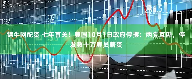 锦牛网配资 七年首关！美国10月1日政府停摆：两党互撕，停发数十万雇员薪资