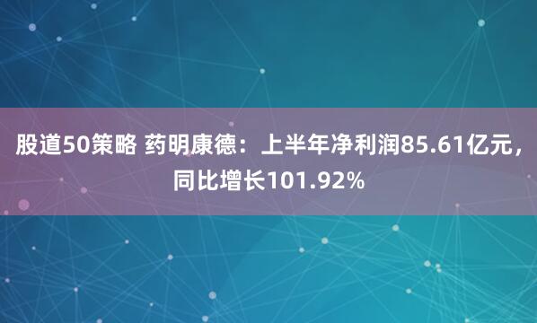 股道50策略 药明康德:上半年净利润85.61亿元,同比增长101.92%