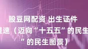 股豆网配资 出生证件 申办提速（迈向“十五五”的民生图景）