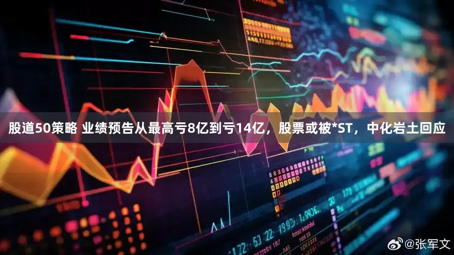 股道50策略 业绩预告从最高亏8亿到亏14亿，股票或被*ST，中化岩土回应