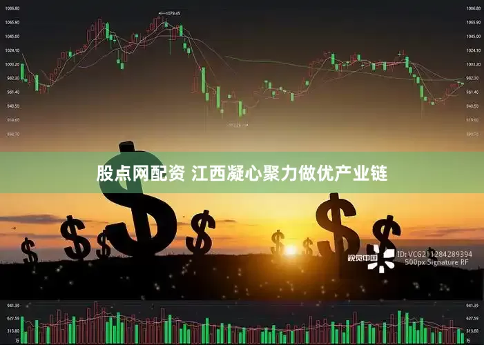 股点网配资 江西凝心聚力做优产业链