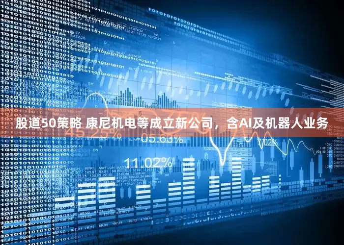 股道50策略 康尼机电等成立新公司，含AI及机器人业务